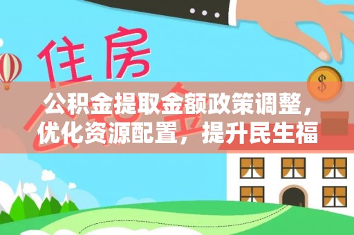 金秀公积金提取金额政策调整，优化资源配置，提升民生福祉