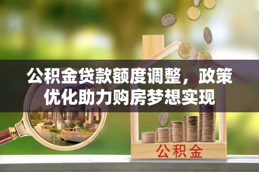 金秀公积金贷款额度调整，政策优化助力购房梦想实现