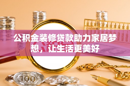 金秀公积金装修贷款助力家居梦想，让生活更美好