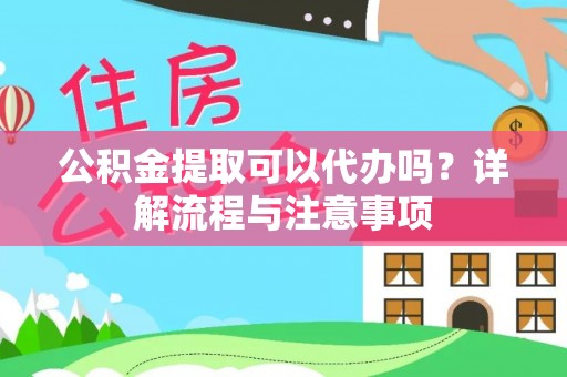 金秀公积金提取可以代办吗？详解流程与注意事项