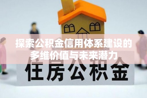 金秀探索公积金信用体系建设的多维价值与未来潜力
