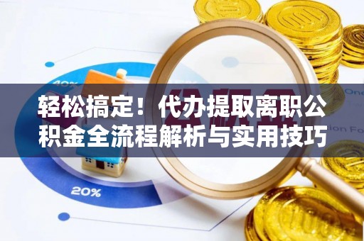 金秀轻松搞定！代办提取离职公积金全流程解析与实用技巧