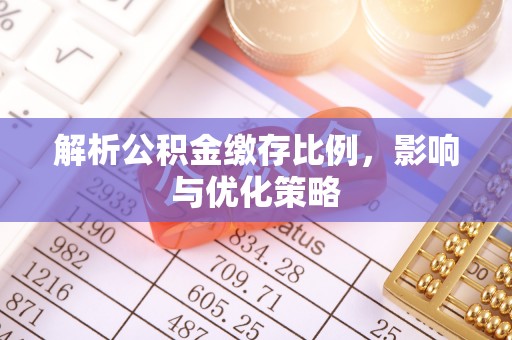 金秀解析公积金缴存比例，影响与优化策略
