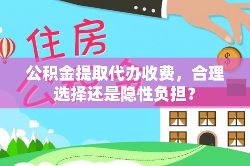 金秀公积金提取代办收费，合理选择还是隐性负担？
