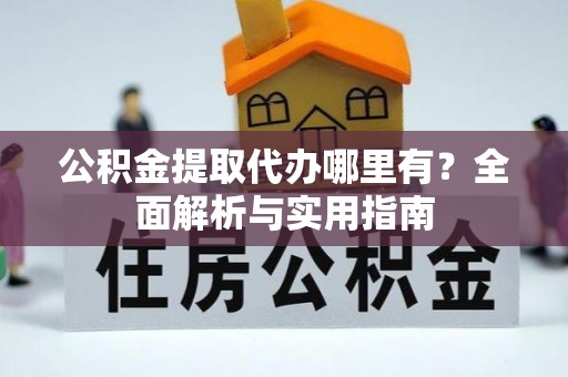 金秀公积金提取代办哪里有？全面解析与实用指南