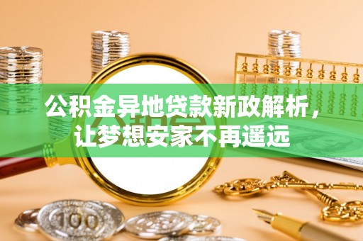 金秀公积金异地贷款新政解析，让梦想安家不再遥远