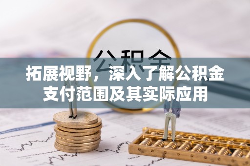 金秀拓展视野，深入了解公积金支付范围及其实际应用