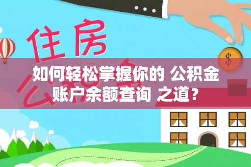金秀如何轻松掌握你的 公积金账户余额查询 之道？