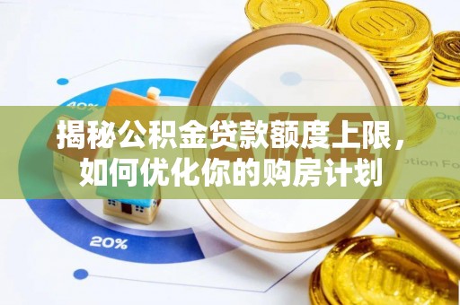 金秀揭秘公积金贷款额度上限，如何优化你的购房计划