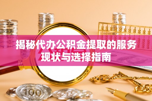 金秀揭秘代办公积金提取的服务现状与选择指南
