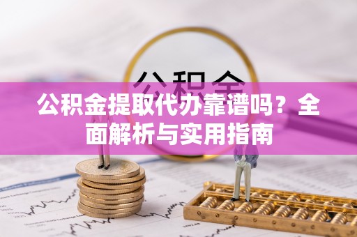 金秀公积金提取代办靠谱吗？全面解析与实用指南