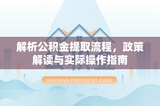 金秀解析公积金提取流程，政策解读与实际操作指南