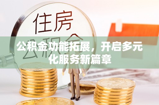金秀公积金功能拓展，开启多元化服务新篇章