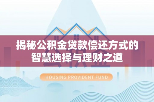 金秀揭秘公积金贷款偿还方式的智慧选择与理财之道