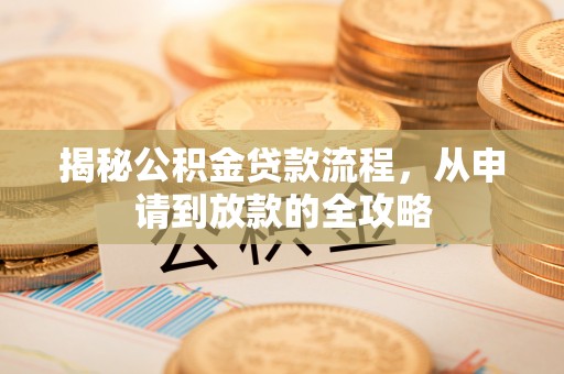 金秀揭秘公积金贷款流程，从申请到放款的全攻略