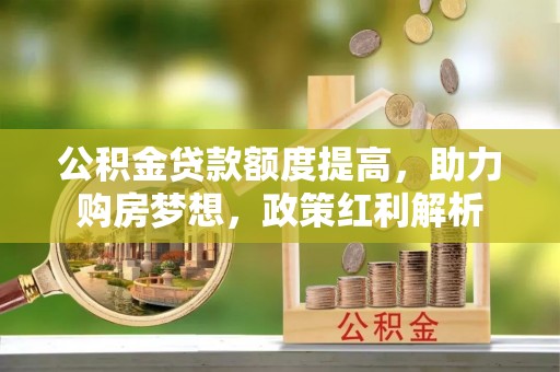 金秀公积金贷款额度提高，助力购房梦想，政策红利解析