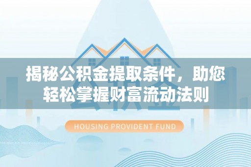 金秀揭秘公积金提取条件，助您轻松掌握财富流动法则