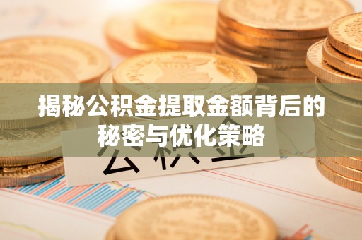 金秀揭秘公积金提取金额背后的秘密与优化策略