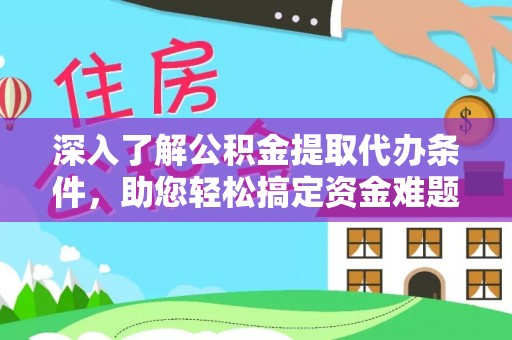 金秀深入了解公积金提取代办条件，助您轻松搞定资金难题