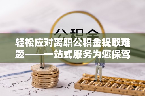 金秀轻松应对离职公积金提取难题——一站式服务为您保驾护航