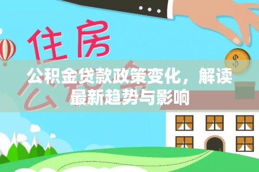 金秀公积金贷款政策变化，解读最新趋势与影响