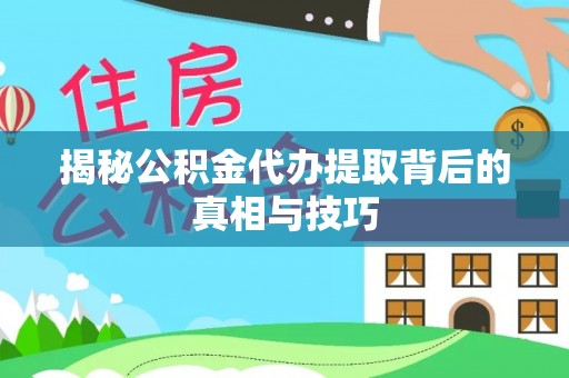 金秀揭秘公积金代办提取背后的真相与技巧