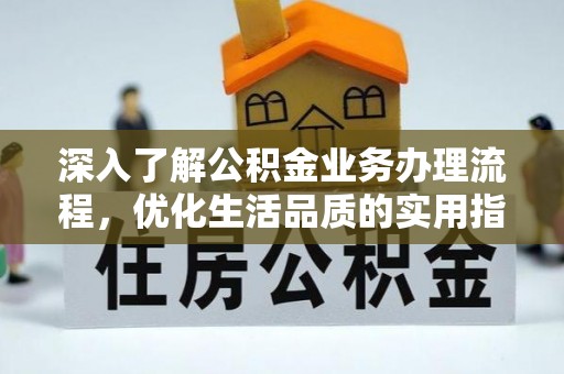金秀深入了解公积金业务办理流程，优化生活品质的实用指南