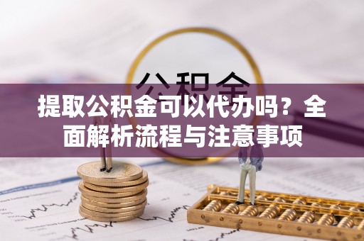 金秀提取公积金可以代办吗？全面解析流程与注意事项