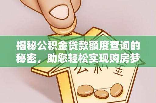 金秀揭秘公积金贷款额度查询的秘密，助您轻松实现购房梦想