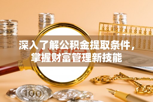 金秀深入了解公积金提取条件，掌握财富管理新技能