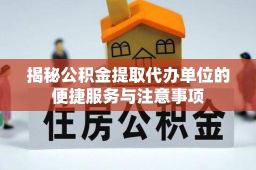 金秀揭秘公积金提取代办单位的便捷服务与注意事项