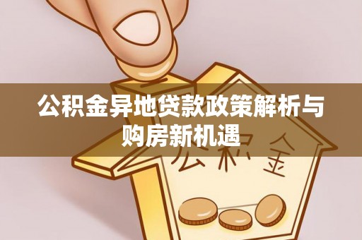 金秀公积金异地贷款政策解析与购房新机遇