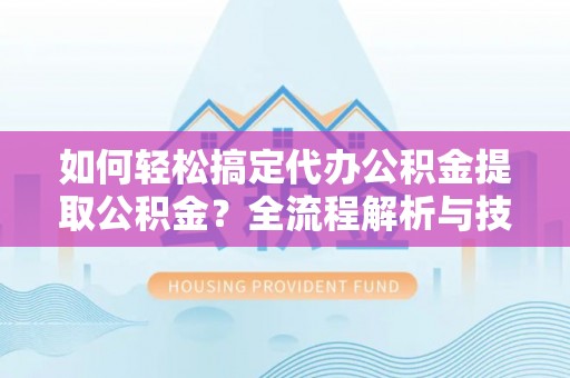 金秀如何轻松搞定代办公积金提取公积金？全流程解析与技巧分享