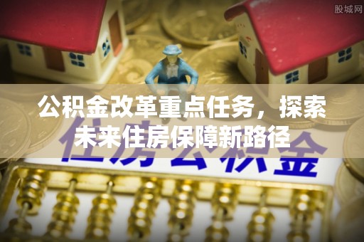 金秀公积金改革重点任务，探索未来住房保障新路径