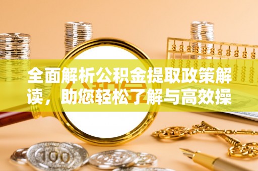 金秀全面解析公积金提取政策解读，助您轻松了解与高效操作