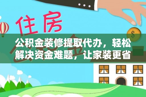 金秀公积金装修提取代办，轻松解决资金难题，让家装更省心
