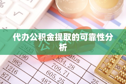 金秀代办公积金提取的可靠性分析