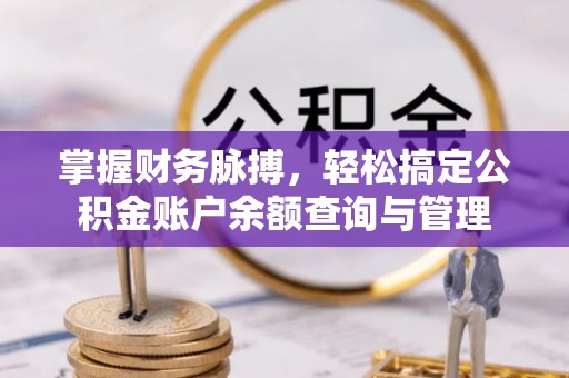 金秀掌握财务脉搏，轻松搞定公积金账户余额查询与管理