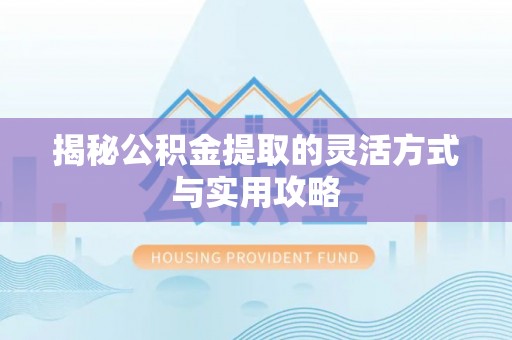 金秀揭秘公积金提取的灵活方式与实用攻略