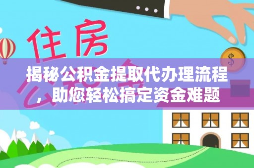 金秀揭秘公积金提取代办理流程，助您轻松搞定资金难题