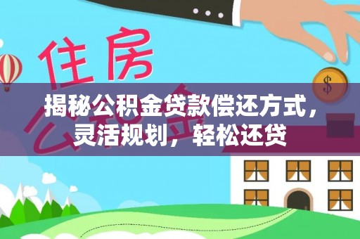 金秀揭秘公积金贷款偿还方式，灵活规划，轻松还贷