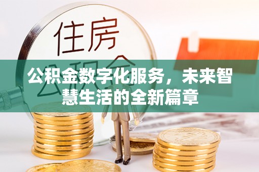 金秀公积金数字化服务，未来智慧生活的全新篇章