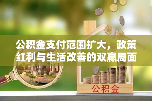 金秀公积金支付范围扩大，政策红利与生活改善的双赢局面