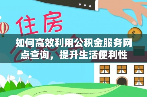 金秀如何高效利用公积金服务网点查询，提升生活便利性