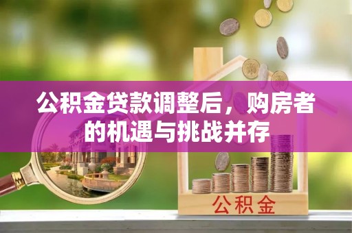 金秀公积金贷款调整后，购房者的机遇与挑战并存