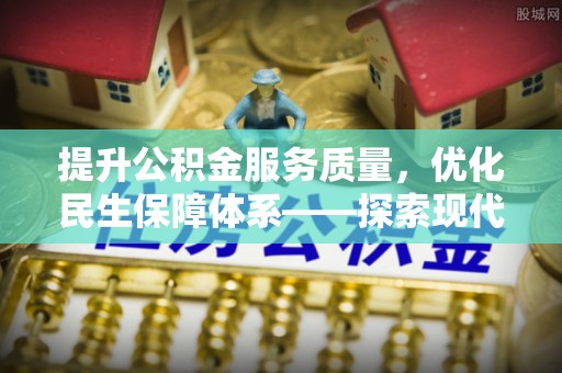 金秀提升公积金服务质量，优化民生保障体系——探索现代城市居民福利新方向