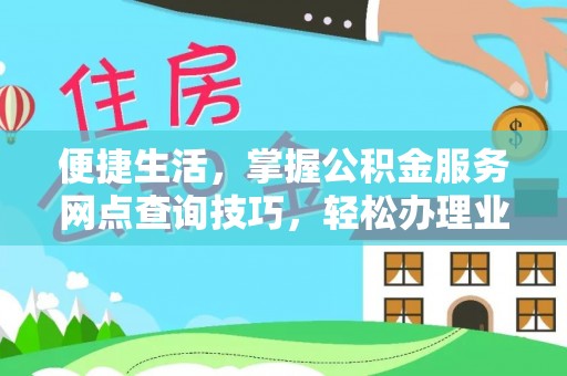 金秀便捷生活，掌握公积金服务网点查询技巧，轻松办理业务