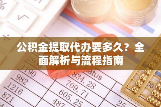 金秀公积金提取代办要多久？全面解析与流程指南