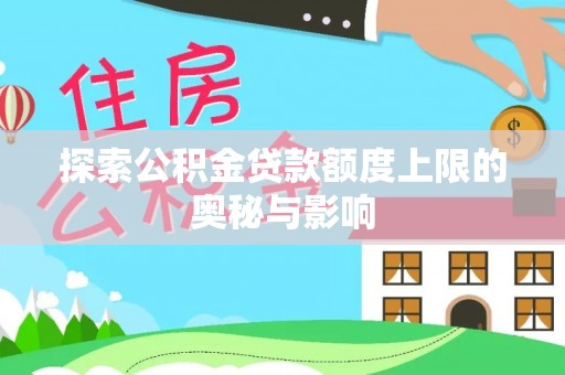 金秀探索公积金贷款额度上限的奥秘与影响