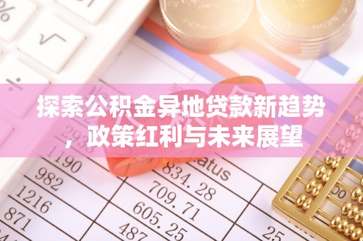 金秀探索公积金异地贷款新趋势，政策红利与未来展望